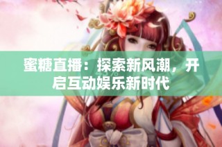 蜜糖直播：探索新风潮，开启互动娱乐新时代