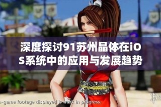 深度探讨91苏州晶体在iOS系统中的应用与发展趋势
