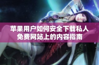 苹果用户如何安全下载私人免费网站上的内容指南