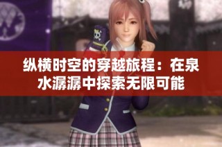 纵横时空的穿越旅程：在泉水潺潺中探索无限可能