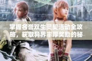 掌握名誉双生灵契活动全攻略，获取异界丰厚奖励的秘诀分享