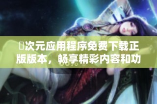 囧次元应用程序免费下载正版版本，畅享精彩内容和功能