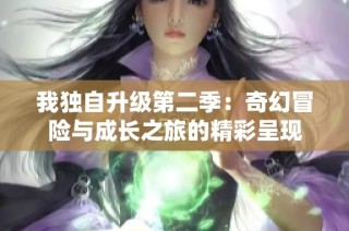 我独自升级第二季：奇幻冒险与成长之旅的精彩呈现