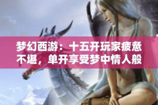 梦幻西游：十五开玩家疲惫不堪，单开享受梦中情人般的时光