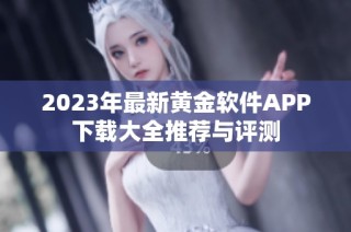 2023年最新黄金软件APP下载大全推荐与评测