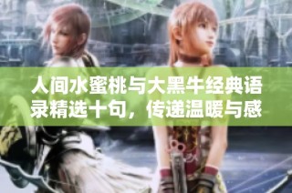 人间水蜜桃与大黑牛经典语录精选十句，传递温暖与感动妙语连珠