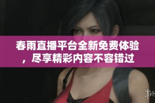 春雨直播平台全新免费体验，尽享精彩内容不容错过