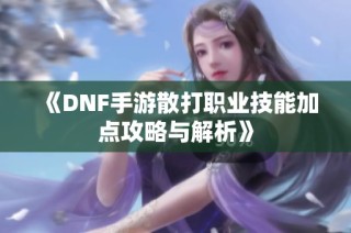 《DNF手游散打职业技能加点攻略与解析》