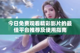 今日免费观看精彩影片的最佳平台推荐及使用指南