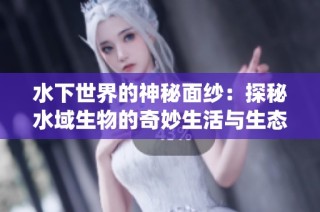 水下世界的神秘面纱：探秘水域生物的奇妙生活与生态系统
