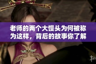 老师的两个大馒头为何被称为这样，背后的故事你了解吗