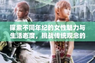 探索不同年纪的女性魅力与生活态度，挑战传统观念的故事