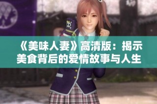 《美味人妻》高清版：揭示美食背后的爱情故事与人生智慧
