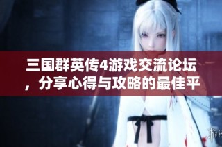 三国群英传4游戏交流论坛，分享心得与攻略的最佳平台