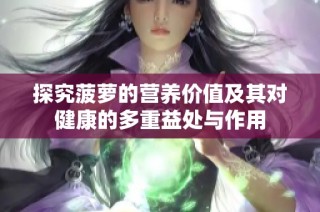 探究菠萝的营养价值及其对健康的多重益处与作用