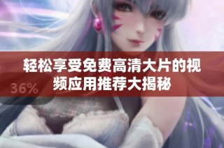 轻松享受免费高清大片的视频应用推荐大揭秘