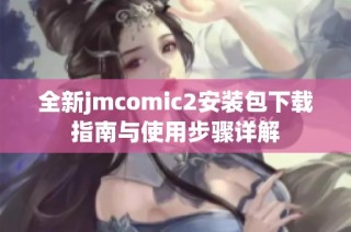全新jmcomic2安装包下载指南与使用步骤详解