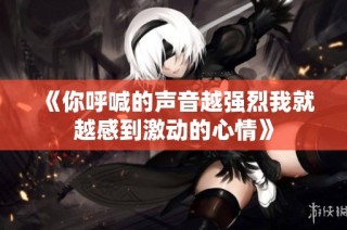 《你呼喊的声音越强烈我就越感到激动的心情》