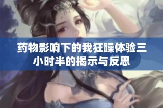 药物影响下的我狂躁体验三小时半的揭示与反思