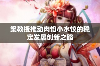 梁教授推动肉馅小水饺的稳定发展创新之路