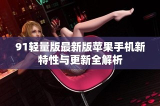 91轻量版最新版苹果手机新特性与更新全解析