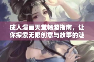 成人漫画天堂畅游指南，让你探索无限创意与故事的魅力