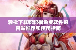 轻松下载积积桶免费软件的网站推荐和使用指南