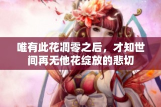 唯有此花凋零之后，才知世间再无他花绽放的悲切