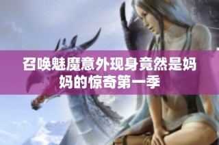 召唤魅魔意外现身竟然是妈妈的惊奇第一季