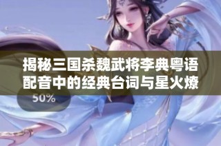 揭秘三国杀魏武将李典粤语配音中的经典台词与星火燎原魅力