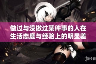 做过与没做过某件事的人在生活态度与经验上的明显差异分析