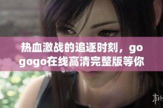 热血激战的追逐时刻，gogogo在线高清完整版等你观看
