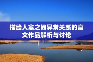 描绘人禽之间异常关系的高文作品解析与讨论