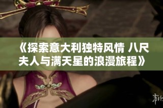 《探索意大利独特风情 八尺夫人与满天星的浪漫旅程》