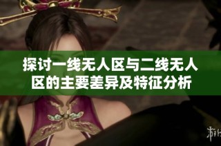 探讨一线无人区与二线无人区的主要差异及特征分析