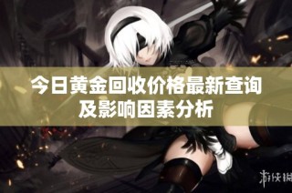 今日黄金回收价格最新查询及影响因素分析
