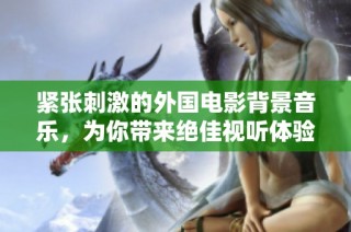 紧张刺激的外国电影背景音乐，为你带来绝佳视听体验