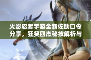 火影忍者手游全新佐助口令分享，狂笑四杰秘技解析与使用指南