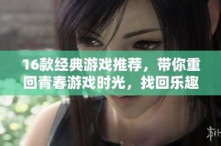 16款经典游戏推荐，带你重回青春游戏时光，找回乐趣与回忆