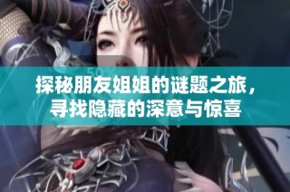 探秘朋友姐姐的谜题之旅，寻找隐藏的深意与惊喜