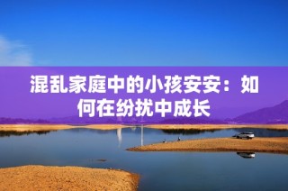 混乱家庭中的小孩安安：如何在纷扰中成长