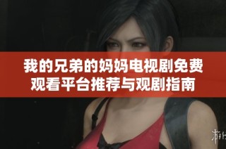我的兄弟的妈妈电视剧免费观看平台推荐与观剧指南