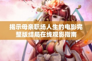 揭示母亲职场人生的电影完整版结局在线观影指南