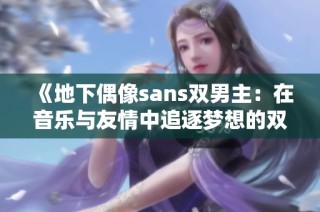 《地下偶像sans双男主：在音乐与友情中追逐梦想的双重旅程》