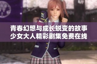 青春幻想与成长蜕变的故事少女大人精彩剧集免费在线观看