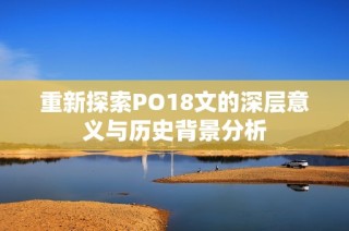 重新探索PO18文的深层意义与历史背景分析