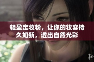 轻盈定妆粉，让你的妆容持久如新，透出自然光彩