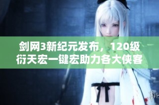 剑网3新纪元发布，120级衍天宏一键宏助力各大侠客畅游江湖