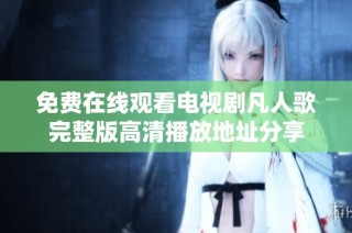免费在线观看电视剧凡人歌完整版高清播放地址分享