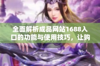 全面解析成品网站1688入口的功能与使用技巧，让购物更轻松